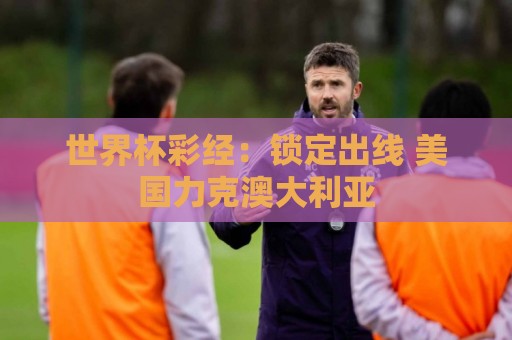 世界杯彩经：锁定出线 美国力克澳大利亚