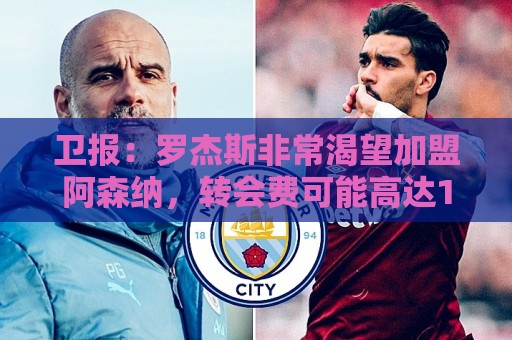 卫报：罗杰斯非常渴望加盟阿森纳，转会费可能高达1亿英镑