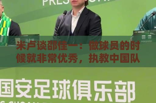 米卢谈邵佳一：做球员的时候就非常优秀，执教中国队也一定会成功