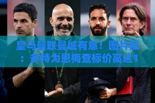 皇马曼联曼城有意！图片报：多特为恩梅查标价高达1.2亿欧元