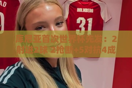 库尼亚首次世界杯先发：2射进2球 2抢断+5对抗4成功 获评9.2分