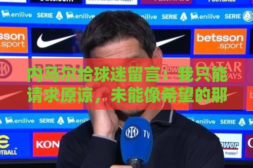 内马尔给球迷留言：我只能请求原谅，未能像希望的那样帮助巴西队