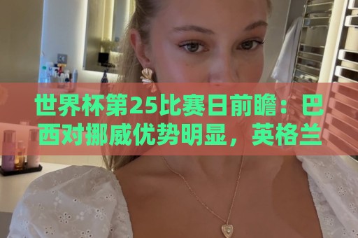世界杯第25比赛日前瞻：巴西对挪威优势明显，英格兰面临严峻挑战