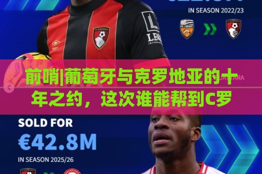 前哨|葡萄牙与克罗地亚的十年之约，这次谁能帮到C罗？