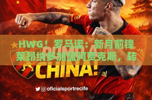 HWG！罗马诺：新月前锋莱昂纳多加盟阿贾克斯，转会费1750万欧