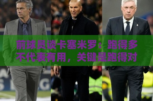 前球员谈卡塞米罗：跑得多不代表有用，关键是跑得对，而他没跑对