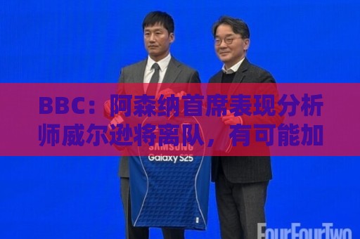 BBC：阿森纳首席表现分析师威尔逊将离队，有可能加盟尤文