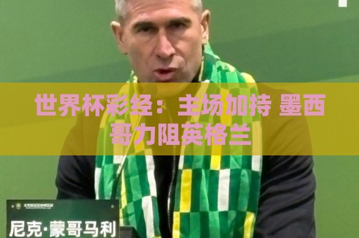 世界杯彩经：主场加持 墨西哥力阻英格兰