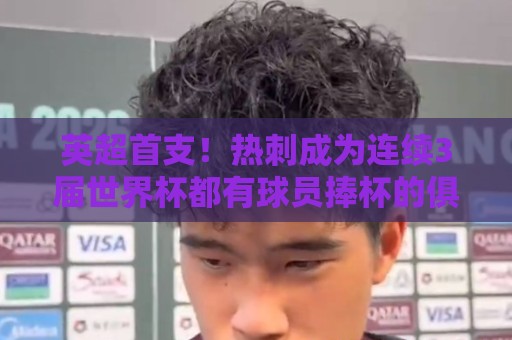 英超首支！热刺成为连续3届世界杯都有球员捧杯的俱乐部
