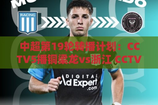 中超第19轮转播计划：CCTV5播铜梁龙vs浙江 CCTV16播英博vs泰山