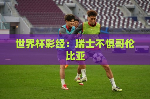 世界杯彩经：瑞士不惧哥伦比亚