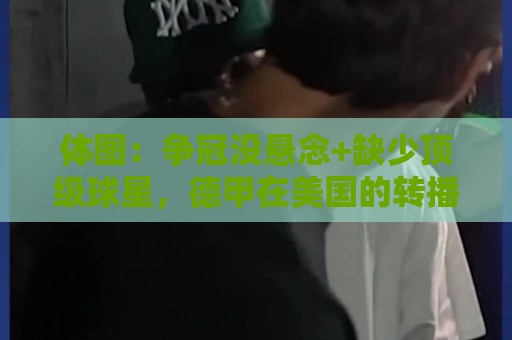 体图：争冠没悬念+缺少顶级球星，德甲在美国的转播收入大幅下降