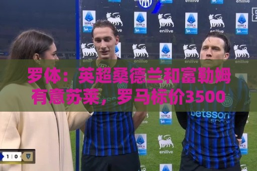 罗体：英超桑德兰和富勒姆有意苏莱，罗马标价3500万欧