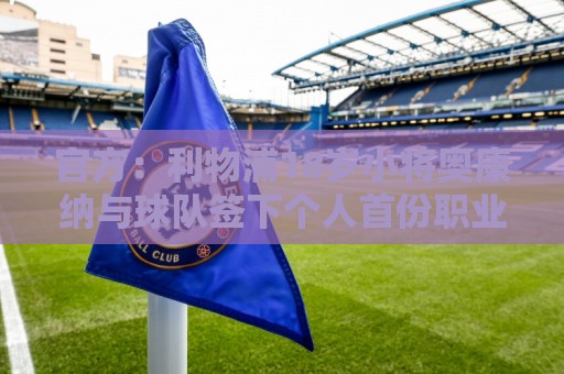 官方：利物浦18岁小将奥康纳与球队签下个人首份职业合同