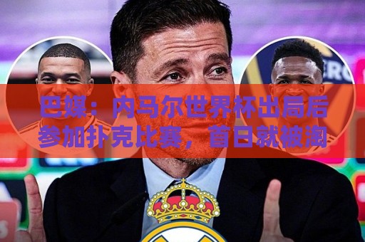 巴媒：内马尔世界杯出局后参加扑克比赛，首日就被淘汰