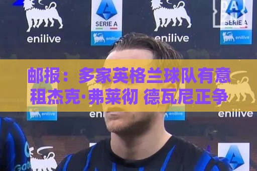 邮报：多家英格兰球队有意租杰克·弗莱彻 德瓦尼正争取进一线队