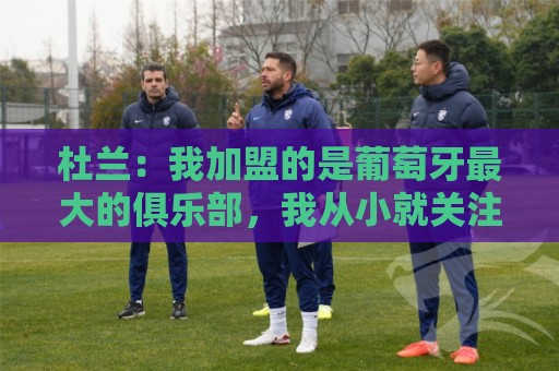 杜兰：我加盟的是葡萄牙最大的俱乐部，我从小就关注着本菲卡
