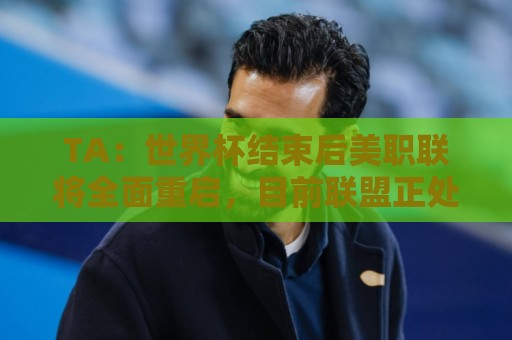 TA：世界杯结束后美职联将全面重启，目前联盟正处于关键转型期