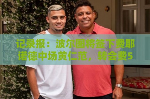 记录报:波尔图将签下费耶诺德中场黄仁范,转会费500万欧元 记录报:波尔图将签下费耶诺德中场黄仁范,转会费500万欧元