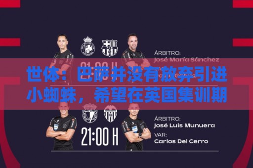 世体:巴萨并没有放弃引进小蜘蛛,希望在英国集训期间完成交易 世体:巴萨并没有放弃引进小蜘蛛,希望在英国集训期间完成交易