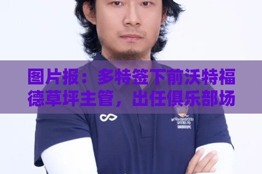 图片报：多特签下前沃特福德草坪主管，出任俱乐部场地管理负责人