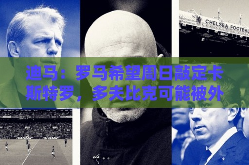 迪马：罗马希望周日敲定卡斯特罗，多夫比克可能被外租至博洛尼亚