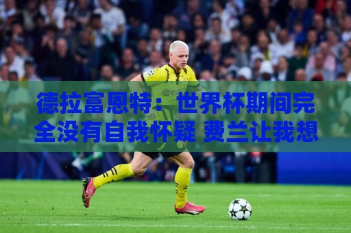 德拉富恩特：世界杯期间完全没有自我怀疑 费兰让我想起莫拉塔