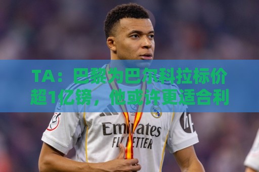 TA：巴黎为巴尔科拉标价超1亿镑，他或许更适合利物浦