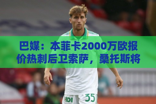 巴媒：本菲卡2000万欧报价热刺后卫索萨，桑托斯将获120万欧分成