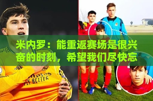 米内罗：能重返赛场是很兴奋的时刻，希望我们尽快忘记这场失利