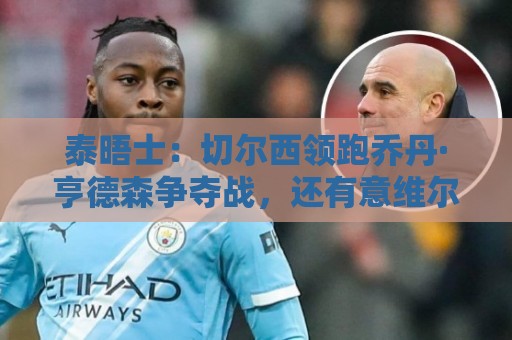 泰晤士：切尔西领跑乔丹·亨德森争夺战，还有意维尔贝克