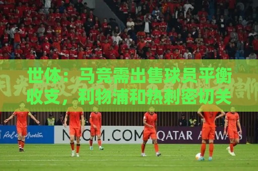 世体：马竞需出售球员平衡收支，利物浦和热刺密切关注鲁杰里