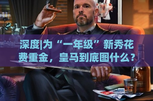 深度|为“一年级”新秀花费重金，皇马到底图什么？
