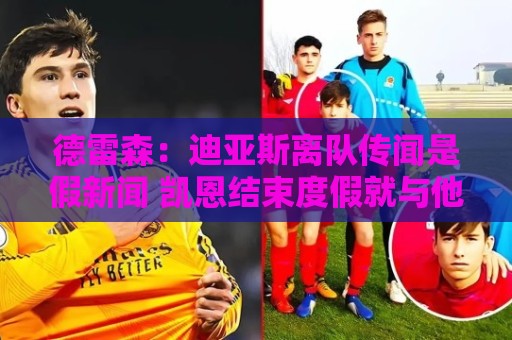 德雷森：迪亚斯离队传闻是假新闻 凯恩结束度假就与他谈续约