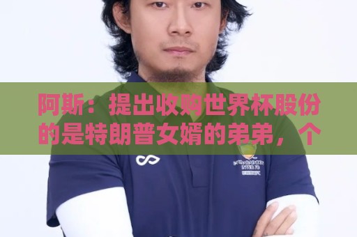 阿斯：提出收购世界杯股份的是特朗普女婿的弟弟，个人身家36亿刀