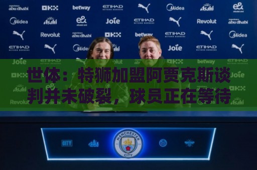 世体：特狮加盟阿贾克斯谈判并未破裂，球员正在等待巴萨放行