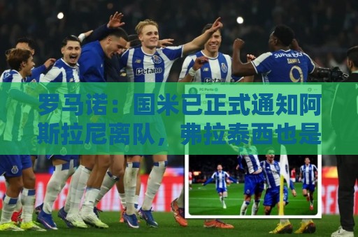 罗马诺：国米已正式通知阿斯拉尼离队，弗拉泰西也是要清洗的球员