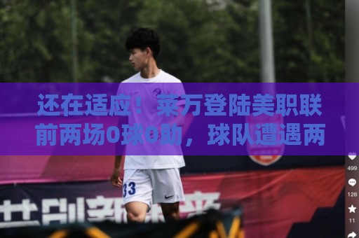 还在适应！莱万登陆美职联前两场0球0助，球队遭遇两连败