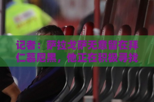 记者：萨拉戈萨无意留在拜仁慕尼黑，他正在积极寻找新东家