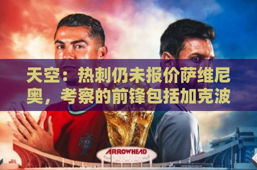 天空：热刺仍未报价萨维尼奥，考察的前锋包括加克波、克鲁皮等