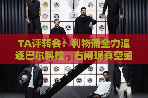 TA评转会：利物浦全力追逐巴尔科拉，右闸现真空亟待引援