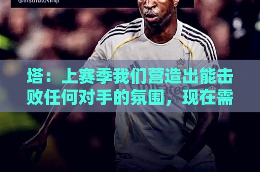 塔：上赛季我们营造出能击败任何对手的氛围，现在需要重新建立