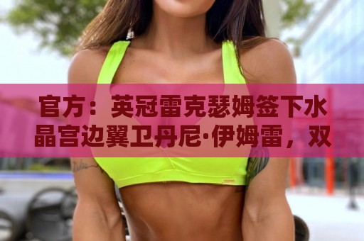 官方：英冠雷克瑟姆签下水晶宫边翼卫丹尼·伊姆雷，双方签约4年