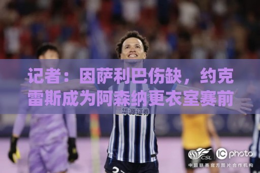 记者：因萨利巴伤缺，约克雷斯成为阿森纳更衣室赛前临时DJ