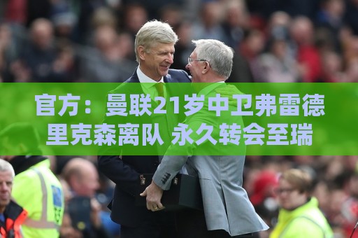 官方：曼联21岁中卫弗雷德里克森离队 永久转会至瑞士球队洛桑