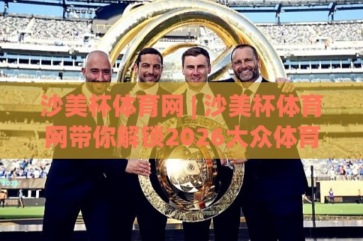 沙美杯体育网 | 沙美杯体育网带你解锁2026大众体育新玩法：从观赛到上场，只差这一步🏯最全手机信誉押球站独赢波胆盘大球分析走地大全