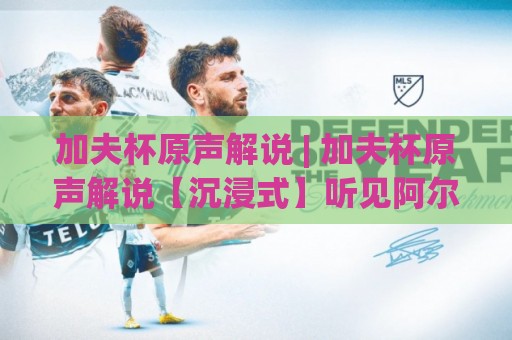 加夫杯原声解说 | 加夫杯原声解说【沉浸式】听见阿尔加夫球场的每一次呼吸与呐喊🏯最全手机信誉押球站独赢波胆盘大球分析走地大全
