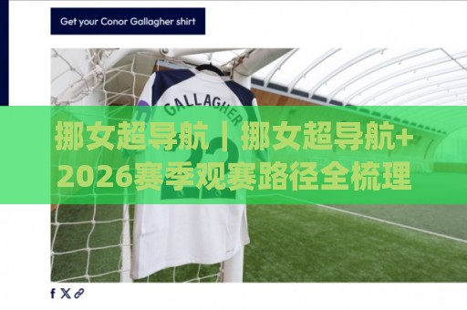 挪女超导航｜挪女超导航+2026赛季观赛路径全梳理：从积分榜到直播流，一次看懂(挪女超导航)🏯最大权威网页投球网波胆盘大球分析走地大全早盘