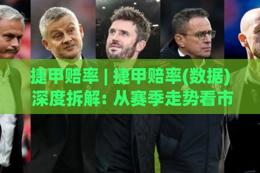 捷甲赔率 | 捷甲赔率(数据) 深度拆解: 从赛季走势看市场定价逻辑与场景化预判🏯今晚靠谱最火投球站地址两球半社区排行信号赔率
