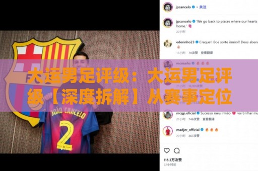 大运男足评级：大运男足评级【深度拆解】从赛事定位到梯队成色的多维评判逻辑🏯线上十大最稳进球站免费无延迟4K俱乐部中水入口